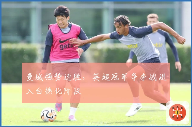 曼城强势连胜，英超冠军争夺战进入白热化阶段