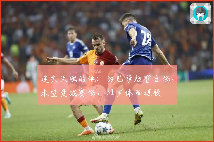 迷失天赋的他：为巴萨短暂出场，未登曼城赛场，31岁体面退役