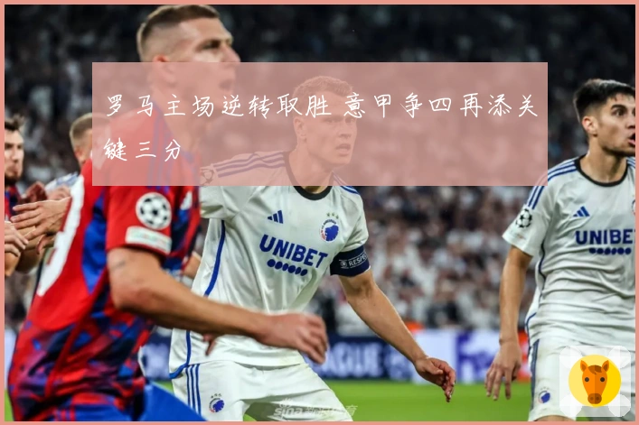 罗马主场逆转取胜 意甲争四再添关键三分