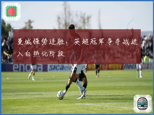 曼城强势连胜，英超冠军争夺战进入白热化阶段