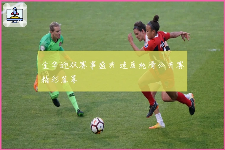 金华迎双赛事盛典 速度轮滑公开赛精彩落幕