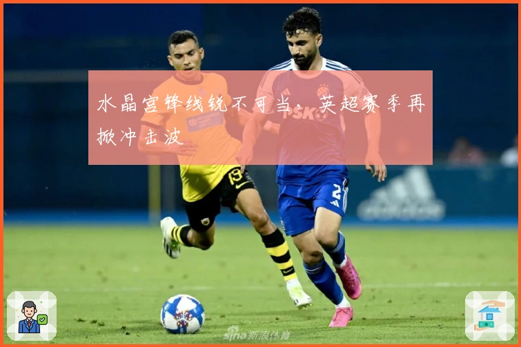 水晶宫锋线锐不可当，英超赛季再掀冲击波