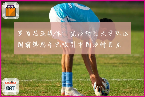 罗马尼亚媒体：克拉约瓦大学队法国前锋恩辛巴吸引中国沙特目光