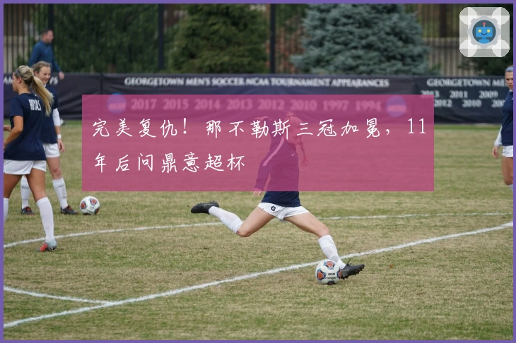 完美复仇！那不勒斯三冠加冕，11年后问鼎意超杯