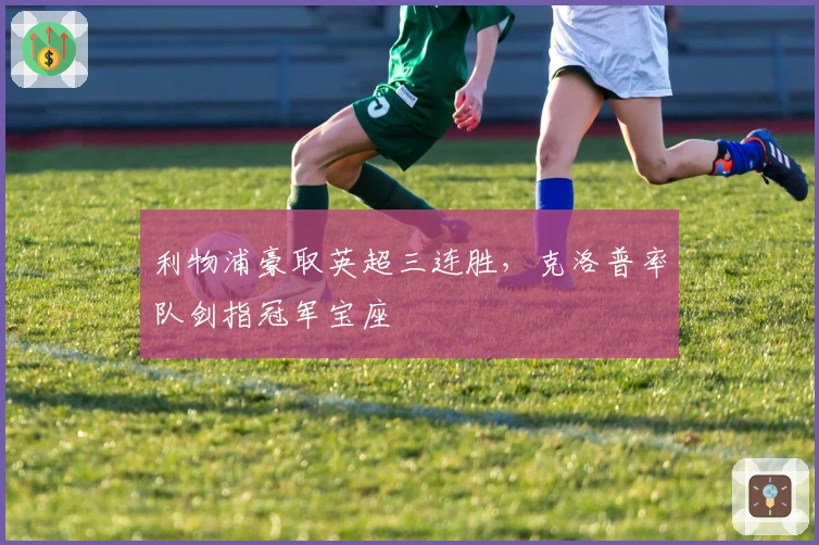 利物浦豪取英超三连胜，克洛普率队剑指冠军宝座