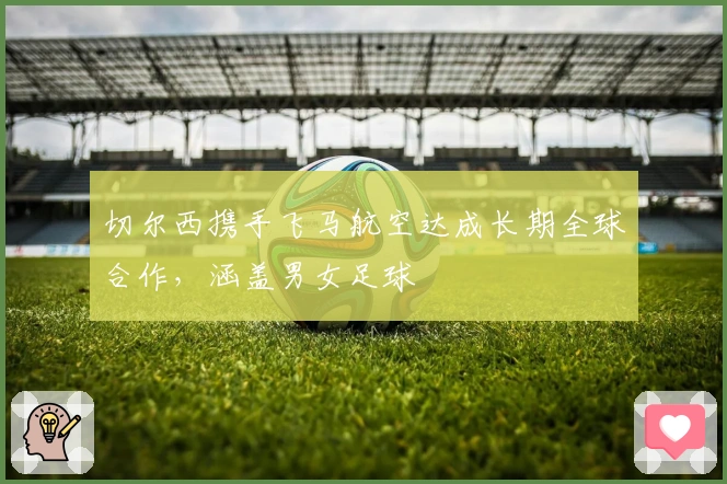 切尔西携手飞马航空达成长期全球合作，涵盖男女足球